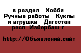  в раздел : Хобби. Ручные работы » Куклы и игрушки . Дагестан респ.,Избербаш г.